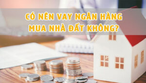 Có nên vay ngân hàng mua đất hay không?