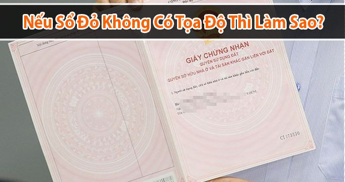Giải đáp thắc mắc: Nếu sổ đỏ không có tọa độ thì phải làm sao?